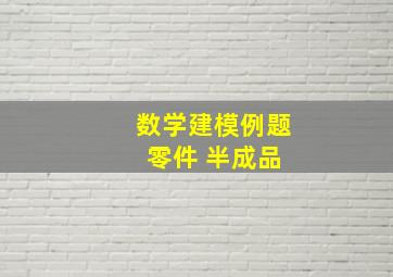 数学建模例题 零件 半成品